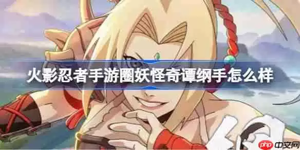 火影忍者手游妖怪奇谭纲手怎么样-妖怪奇谭纲手技能介绍