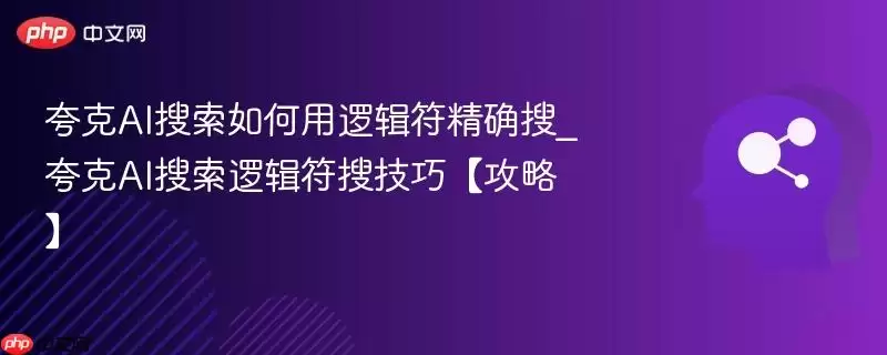 夸克AI搜索如何用逻辑符精准搜_夸克AI搜索逻辑符搜技巧【攻略】