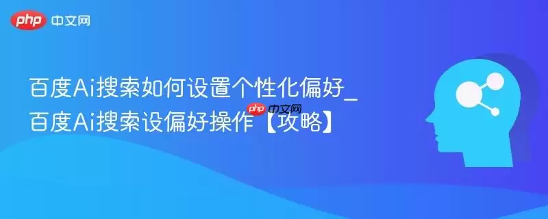 百度Ai搜索如何设置个性化偏好_百度Ai搜索设偏好操作【攻略】