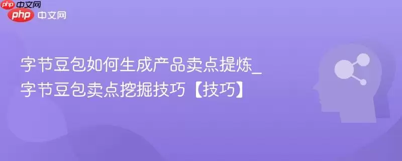 字节豆包如何生成产品卖点提炼_字节豆包卖点挖掘技巧【技巧】