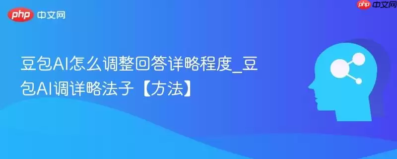豆包AI怎么调整回答详略程度_豆包AI调详细法子【方法】