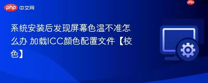 系统安装后发现屏幕色温不准确怎么处理 加载ICC色彩配置文件【校色】