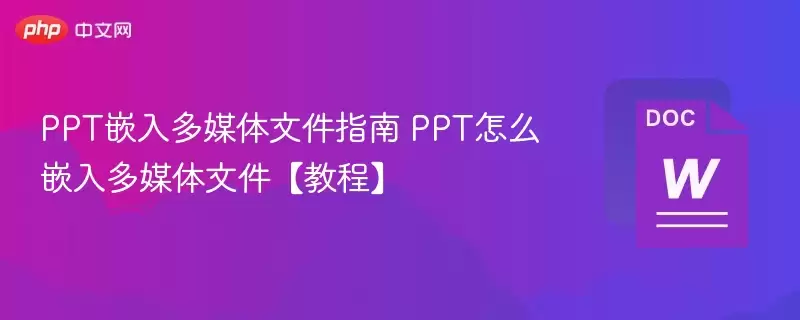 PPT怎么嵌入多媒体文件 PPT嵌入多媒体文件指南【教程】 - 游乐网