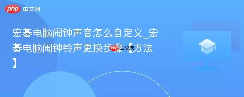 宏碁电脑闹钟声音怎么自定义_宏碁电脑闹钟铃声更换步骤【方法】