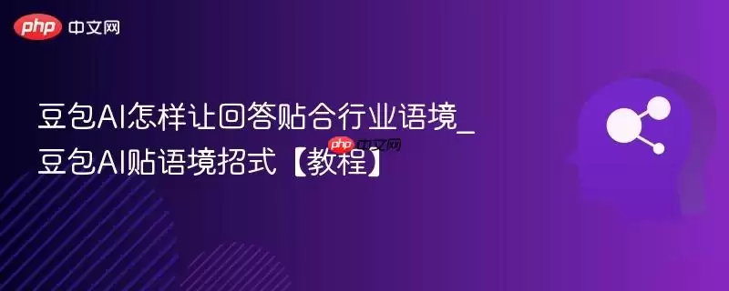 豆包AI怎样让回答贴合行业语境_豆包AI贴语境招式【教程】