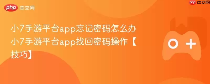 小7手游平台app忘记密码怎么办 小7手游平台app找回密码操作【技巧】