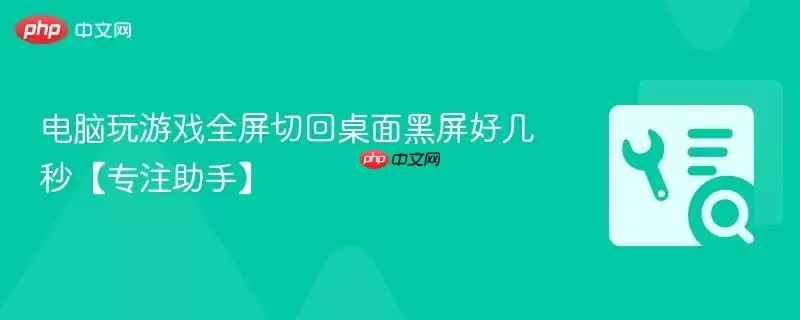 电脑玩游戏全屏切回桌面黑屏好几秒【专注助手】