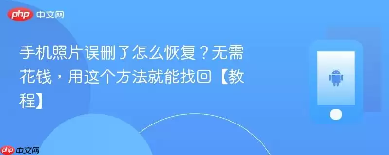 手机照片误删了怎么恢复？无需花钱，用这个方法就能找回【教程】