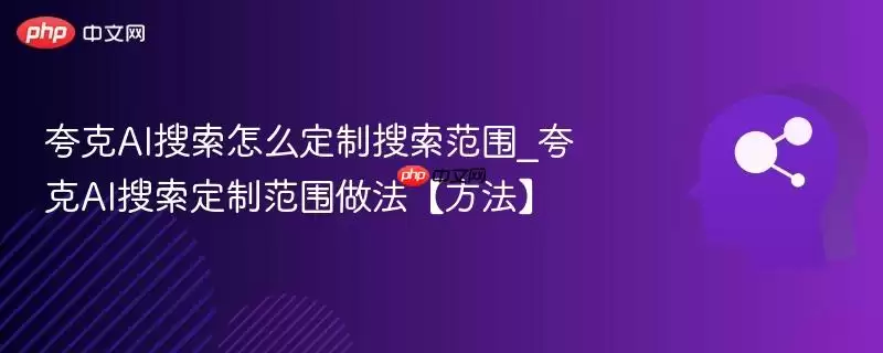 夸克AI搜索怎么定制搜索范围_夸克AI搜索定制范围做法【方法】