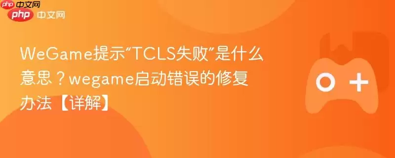 WeGame游戏启动常见错误提示“TCLS失败”的图解与修复方法