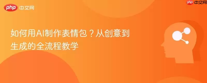 如何用AI制作表情包？从创意到生成的全流程教学