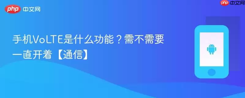 手机VoLTE是什么功能?需不需要一直开着【通信】