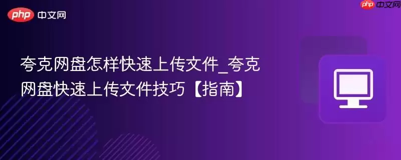 夸克网盘怎样快速上传文件_夸克网盘快速上传文件技巧【指南】