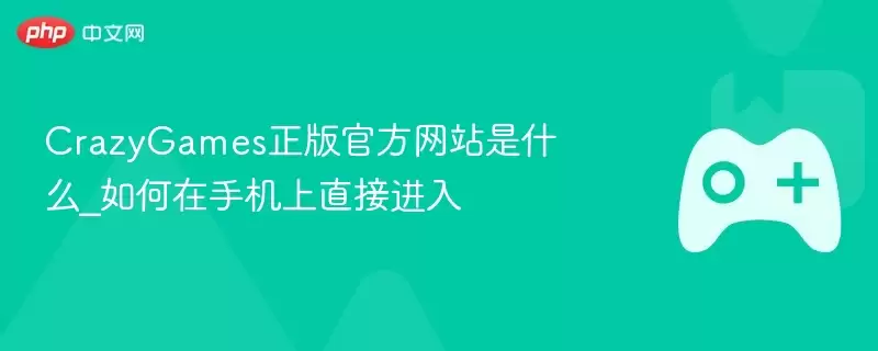 CrazyGames正式版游戏是什么_如何在手机上直接进入 - 游乐网