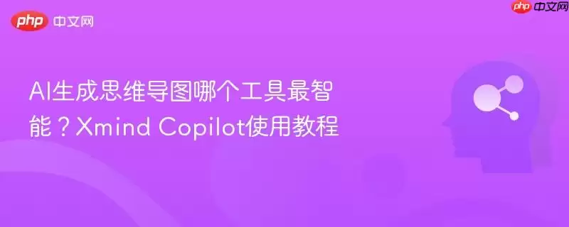 AI生成思维导图哪个工具最智能?Xmind Copilot使用教程