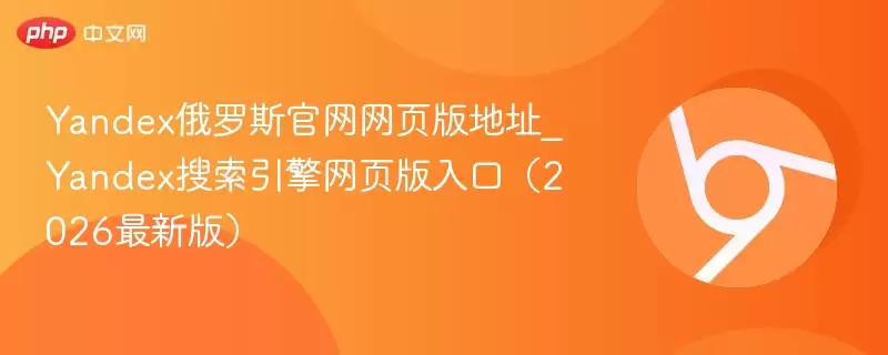Yandex俄罗斯正式网页版地址_Yandex搜索引擎网页版入口(2026最新版) - 娱乐网