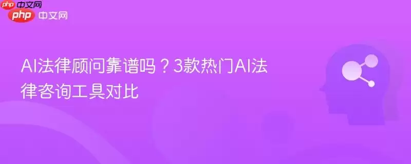 AI法律顾问靠谱吗?3款热门AI法律咨询工具对比
