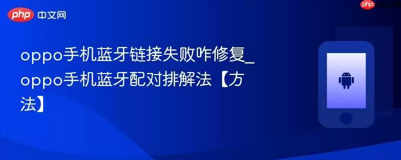 oppo手机蓝牙链接失败咋修复_oppo手机蓝牙配对排解法【方法】