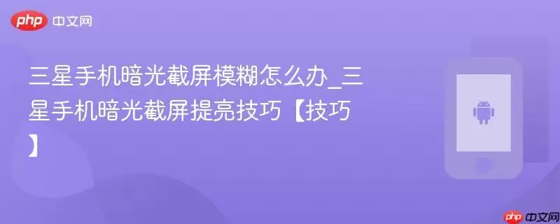 三星手机暗光截屏模糊怎么办_三星手机暗光截屏提亮技巧【技巧】