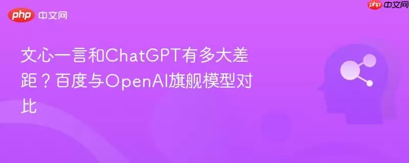 文心一言和ChatGPT有多大差距？百度与OpenAI旗舰模型对比