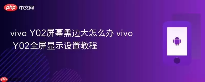 vivo Y02屏幕黑边大怎么办 vivo Y02全屏显示设置教程