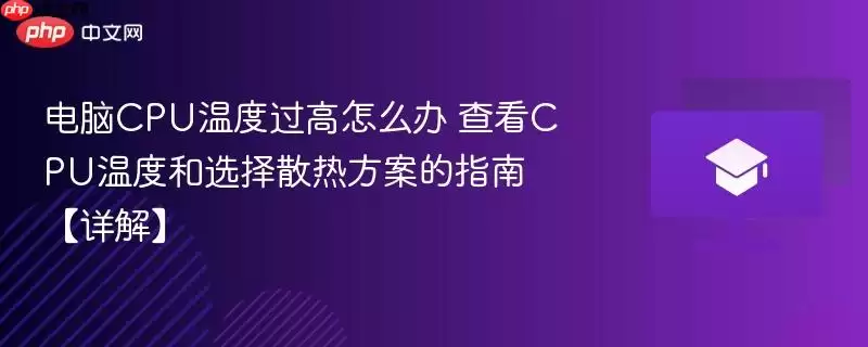 电脑CPU温度过高怎么办 查看CPU温度和选择散热方案的指南【详解】