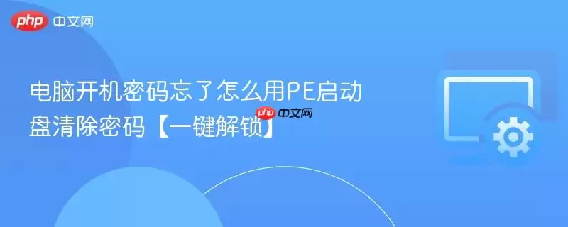 电脑开机密码忘了怎么用PE启动盘清除密码【一键解锁】