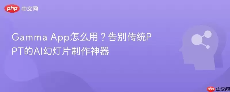 Gamma App怎么用?告别传统PPT的AI幻灯片制作神器
