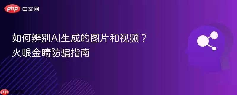 如何辨别AI生成的图片和视频？火眼金睛防骗指南