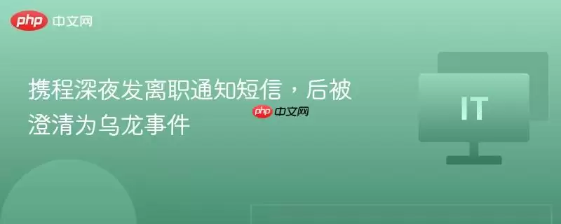 携程深夜发离职通知短信，后被澄清为乌龙事件