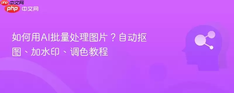 如何用AI批量处理图片?自动抠图、加加水印、调色教程
