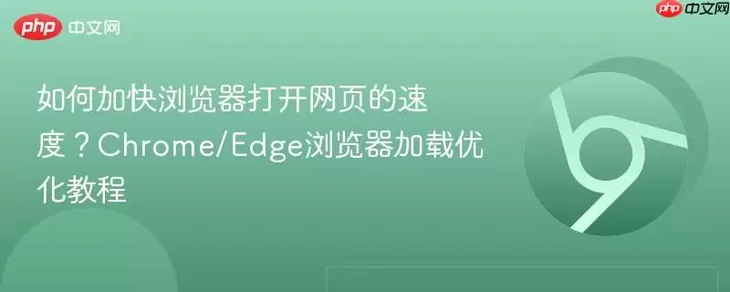 如何加快浏览器打开网页的速度？Chrome/Edge浏览器加载优化教程