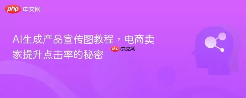 AI生成产品宣传图教程，电商卖家提升点击率的秘密