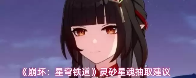 《崩坏:星穹铁道》灵砂星魂抽取建议
