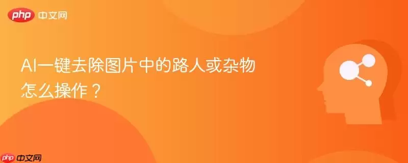 AI一键去除图片中的路人或杂物怎么操作？