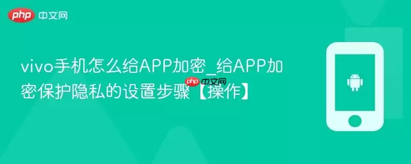 vivo手机怎么给APP加密_给APP加密保护隐私的设置步骤【操作】