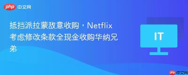 抵挡派拉蒙敌意收购,Netflix 考虑修改条款全现金收购华纳兄弟