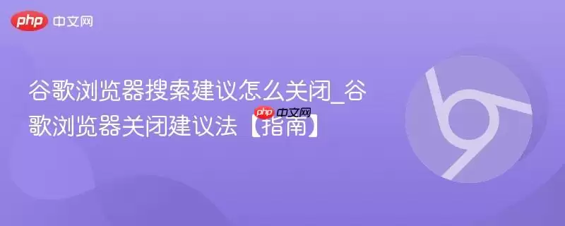 谷歌浏览器搜索建议怎么关闭_谷歌浏览器关闭建议法【指南】