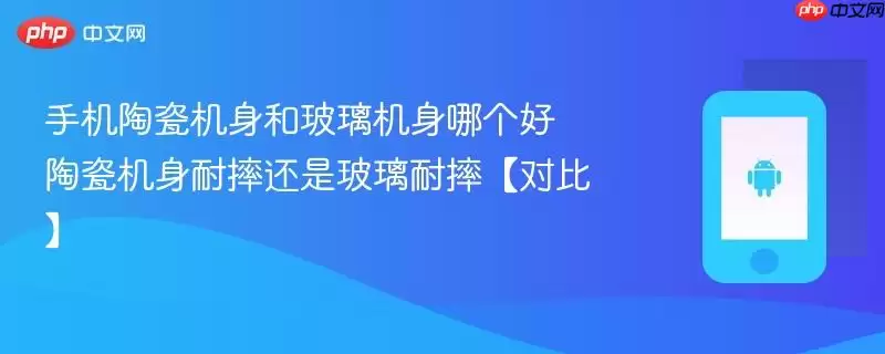 手机陶瓷机身和玻璃机身哪个好 陶瓷机身耐摔还是玻璃耐摔【对比】