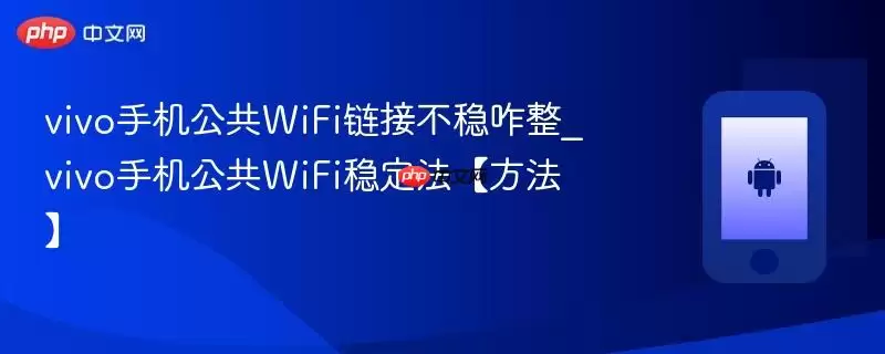 vivo手机公共WiFi链接不稳咋整_vivo手机公共WiFi稳定法【方法】