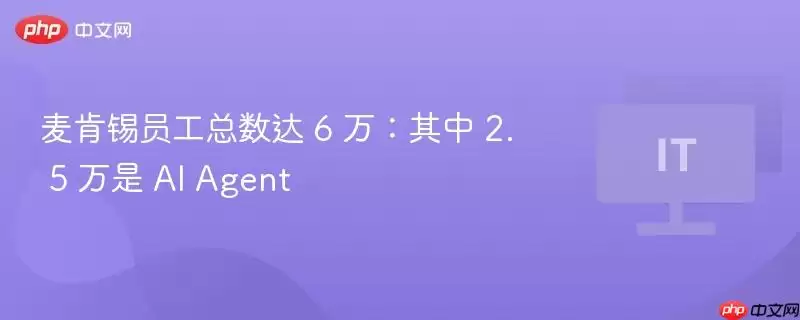 麦肯锡员工总数达 6 万：其中 2. 5 万是 AI Agent