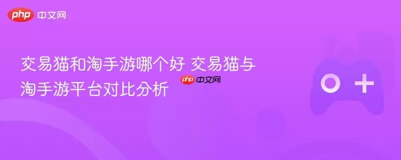 交易猫和淘手游哪个好 交易猫与淘手游平台对比分析