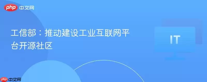 工信部:推动建设工业互联网平台开源社区