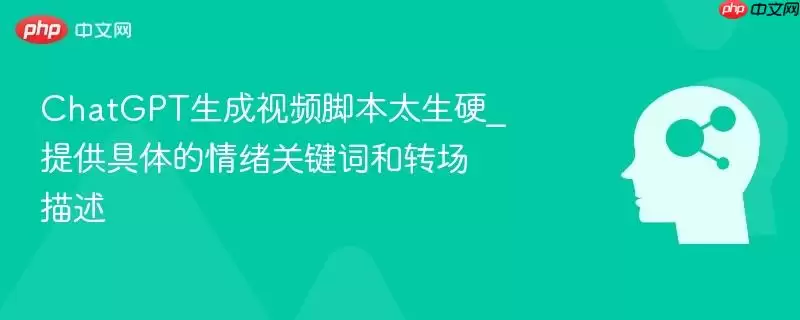 ChatGPT生成视频脚本太生硬_提供具体的情绪关键词和转场描述
