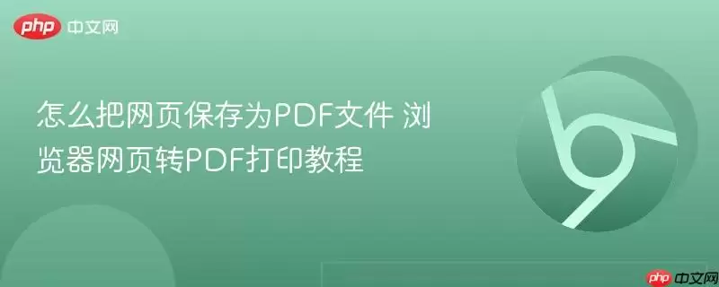 怎么把网页保存为PDF文件 浏览器网页转PDF打印教程