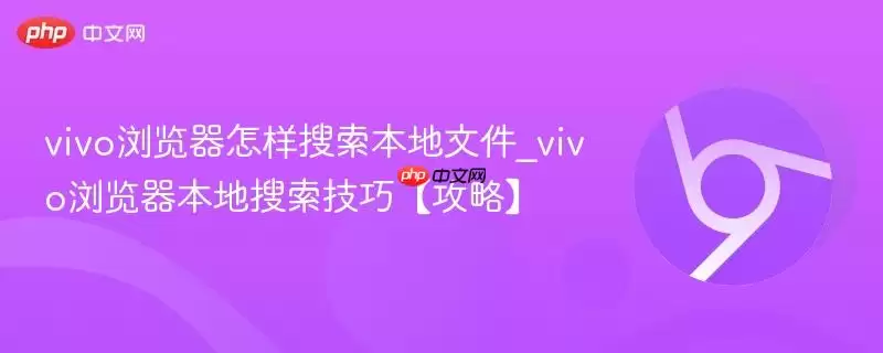 vivo浏览器怎样搜索本地文件_vivo浏览器本地搜索技巧【攻略】