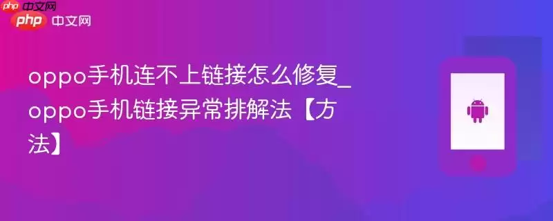 oppo手机连不上链接怎么修复_oppo手机链接异常排解法【方法】