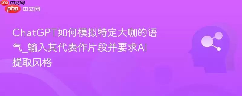 ChatGPT如何模拟特定大咖的语气_输入其代表作品片段并要求AI提取风格