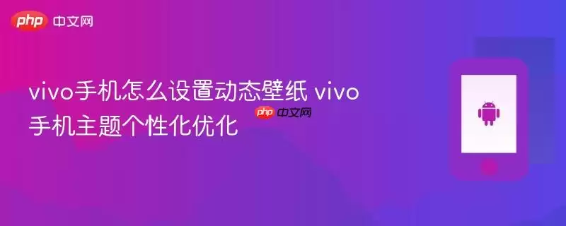 vivo手机怎么设置动态壁纸 vivo手机主题个性化优化
