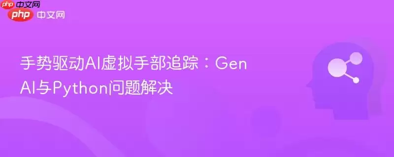 手势驱动AI虚拟手部追踪：GenAI与Python问题解决